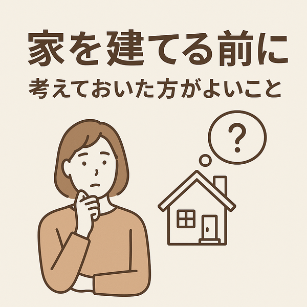 家を建てる前に考えておいた方がよいこと